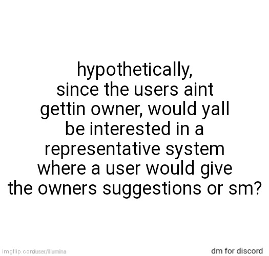 hypothetically, since the users aint gettin owner, would yall be interested in a representative system where a user would give the owners suggestions or sm? | made w/ Imgflip meme maker