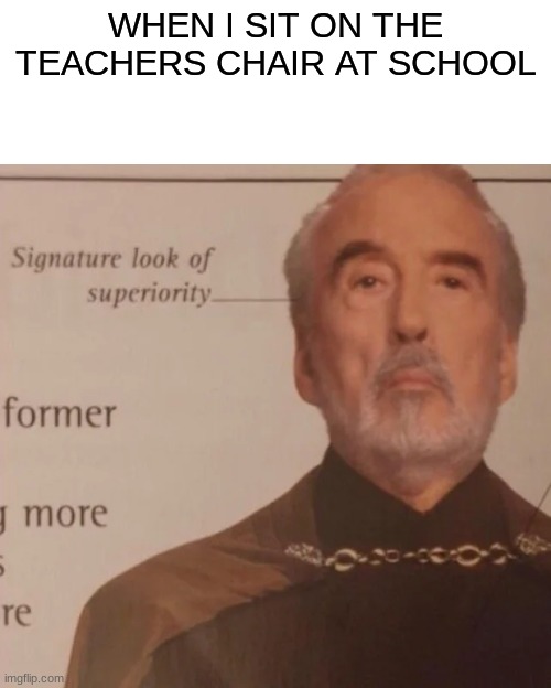Signature Look of superiority | WHEN I SIT ON THE TEACHERS CHAIR AT SCHOOL | image tagged in signature look of superiority | made w/ Imgflip meme maker