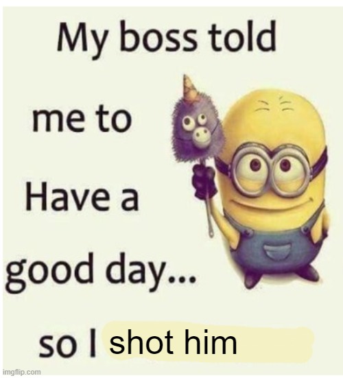 laugh | shot him | image tagged in yes,memes,dark humor,funny,offensive,minions | made w/ Imgflip meme maker