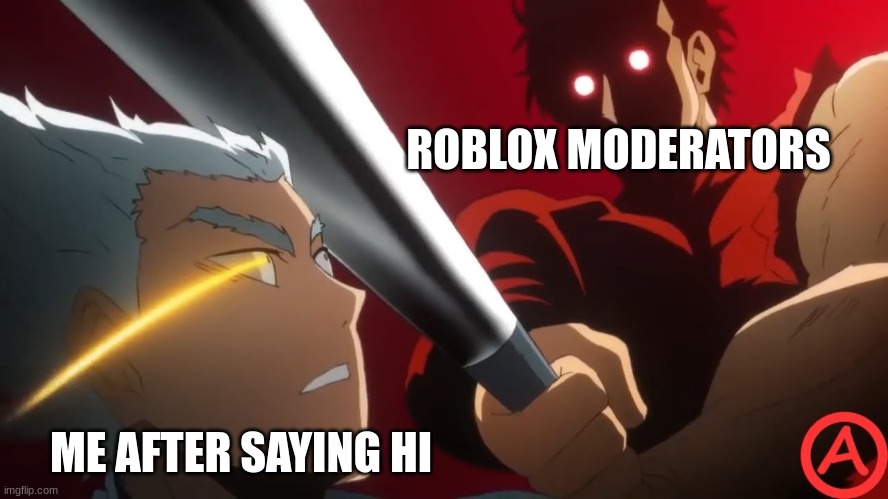oof | ROBLOX MODERATORS; ME AFTER SAYING HI | image tagged in metal bat | made w/ Imgflip meme maker