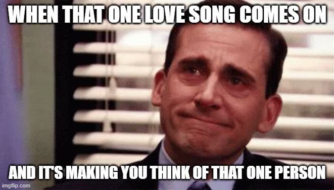 Happy Cry | WHEN THAT ONE LOVE SONG COMES ON; AND IT'S MAKING YOU THINK OF THAT ONE PERSON | image tagged in happy cry | made w/ Imgflip meme maker