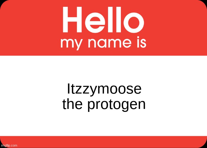 itzzymoose | Itzzymoose the protogen | image tagged in hello my name is | made w/ Imgflip meme maker