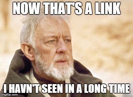 Obi Wan Kenobi | NOW THAT'S A LINK I HAVN'T SEEN IN A LONG TIME | image tagged in memes,obi wan kenobi,AdviceAnimals | made w/ Imgflip meme maker