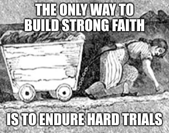 Labor HArd work | THE ONLY WAY TO BUILD STRONG FAITH; IS TO ENDURE HARD TRIALS | image tagged in labor hard work | made w/ Imgflip meme maker