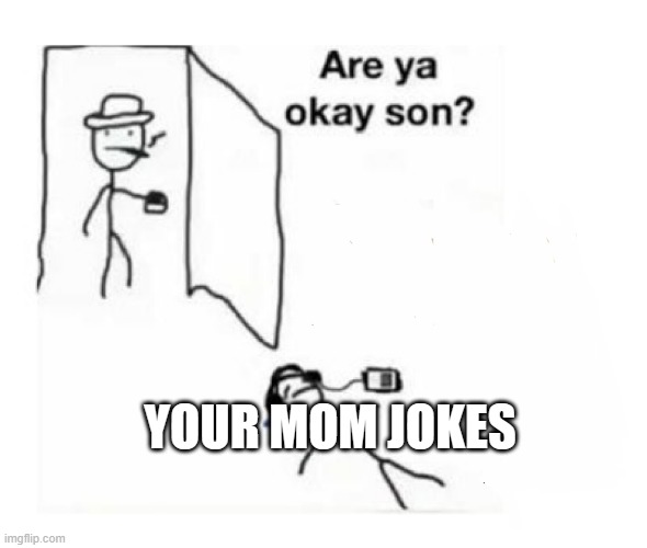 I think he is dead | YOUR MOM JOKES | image tagged in are you ok son | made w/ Imgflip meme maker