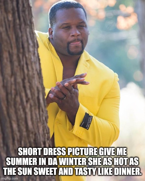 Anthony Adams Rubbing Hands | SHORT DRESS PICTURE GIVE ME SUMMER IN DA WINTER SHE AS HOT AS THE SUN SWEET AND TASTY LIKE DINNER. | image tagged in anthony adams rubbing hands | made w/ Imgflip meme maker