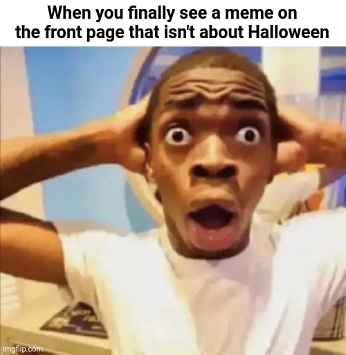 No way | When you finally see a meme on the front page that isn't about Halloween | image tagged in no way,omg,funny,funny memes,memes | made w/ Imgflip meme maker