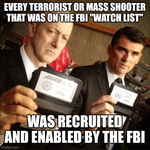 FBI | EVERY TERRORIST OR MASS SHOOTER THAT WAS ON THE FBI "WATCH LIST"; WAS RECRUITED AND ENABLED BY THE FBI | image tagged in fbi | made w/ Imgflip meme maker
