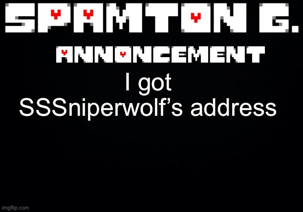 Well now what | I got SSSniperwolf’s address | image tagged in spamton announcement temp | made w/ Imgflip meme maker