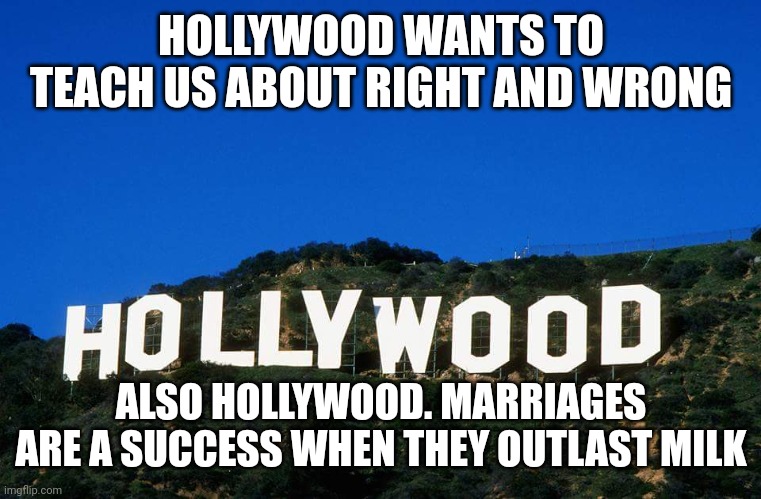 Scumbag Hollywood | HOLLYWOOD WANTS TO TEACH US ABOUT RIGHT AND WRONG; ALSO HOLLYWOOD. MARRIAGES ARE A SUCCESS WHEN THEY OUTLAST MILK | image tagged in scumbag hollywood | made w/ Imgflip meme maker