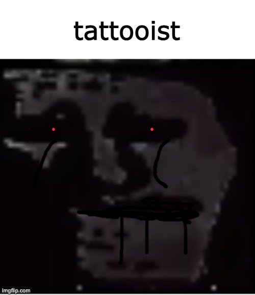 Uncanny Troll | tattooist | image tagged in uncanny troll | made w/ Imgflip meme maker
