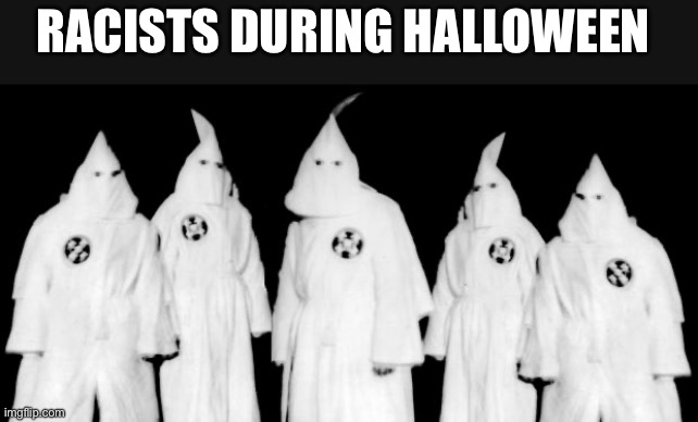 Kkk Halloween meme | RACISTS DURING HALLOWEEN | image tagged in kkk,halloween | made w/ Imgflip meme maker