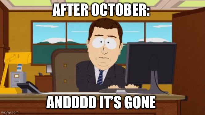 Rip Halloween soon | AFTER OCTOBER:; ANDDDD IT’S GONE | image tagged in memes,aaaaand its gone,funny | made w/ Imgflip meme maker