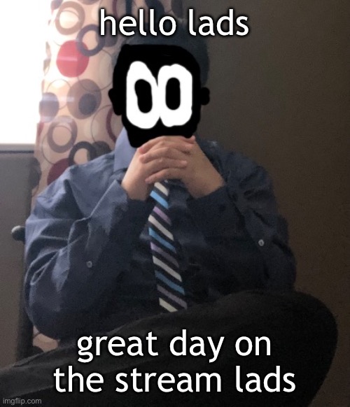 delted but he's badass | hello lads; great day on the stream lads | image tagged in delted but he's badass | made w/ Imgflip meme maker