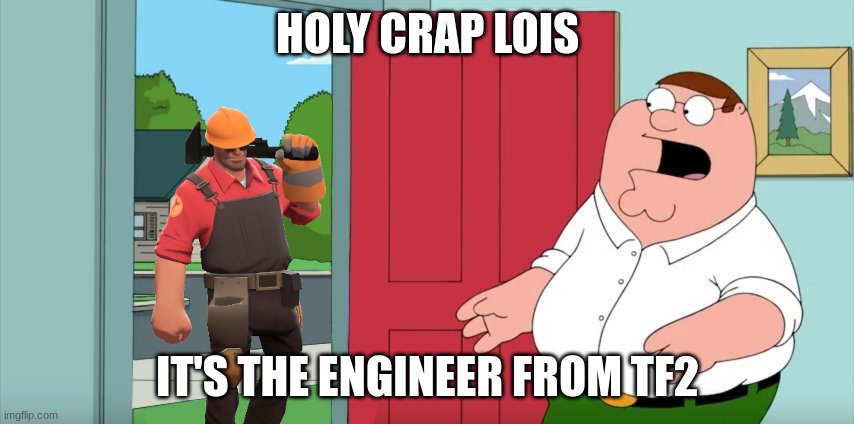holy crap it's the engineer from tf2 | HOLY CRAP LOIS; IT'S THE ENGINEER FROM TF2 | image tagged in holy crap lois its x,tf2,family guy,memes | made w/ Imgflip meme maker