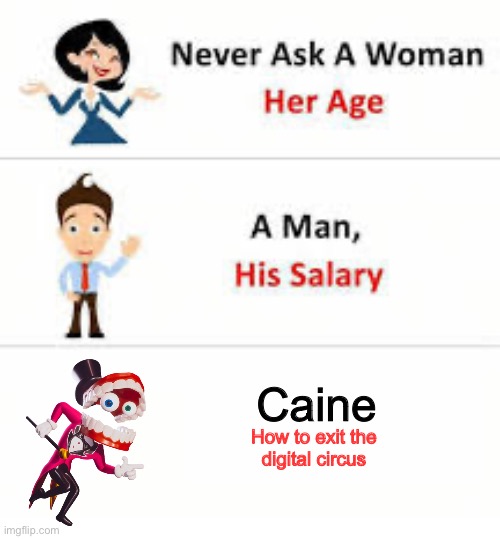 Never Ask Caine How To Exit The Digital Circus | Caine; How to exit the 
digital circus | image tagged in never ask a woman her age,the amazing digital circus,caine tadc,tadc | made w/ Imgflip meme maker