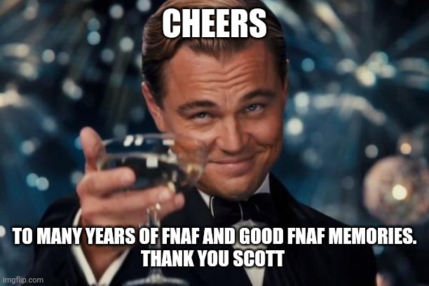 Leonardo Dicaprio Cheers | CHEERS; TO MANY YEARS OF FNAF AND GOOD FNAF MEMORIES.
THANK YOU SCOTT | image tagged in memes,leonardo dicaprio cheers | made w/ Imgflip meme maker