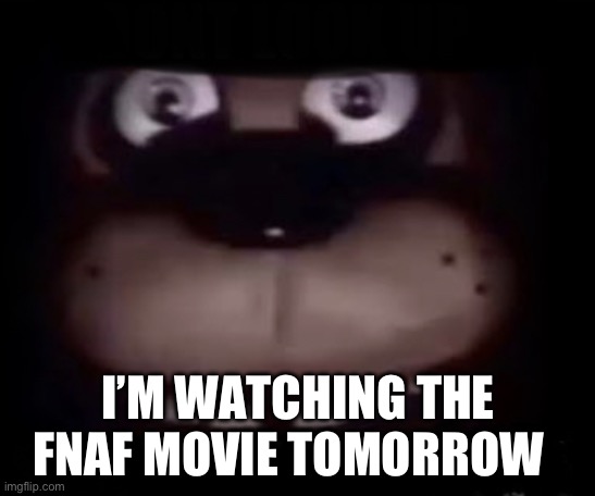 It’s gonna be fire | I’M WATCHING THE FNAF MOVIE TOMORROW | image tagged in freddy | made w/ Imgflip meme maker