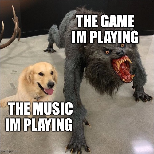 dog vs werewolf | THE GAME IM PLAYING; THE MUSIC IM PLAYING | image tagged in dog vs werewolf | made w/ Imgflip meme maker