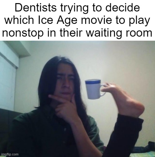 I swear it's an Ice Age movie every time | Dentists trying to decide which Ice Age movie to play nonstop in their waiting room | image tagged in funny | made w/ Imgflip meme maker