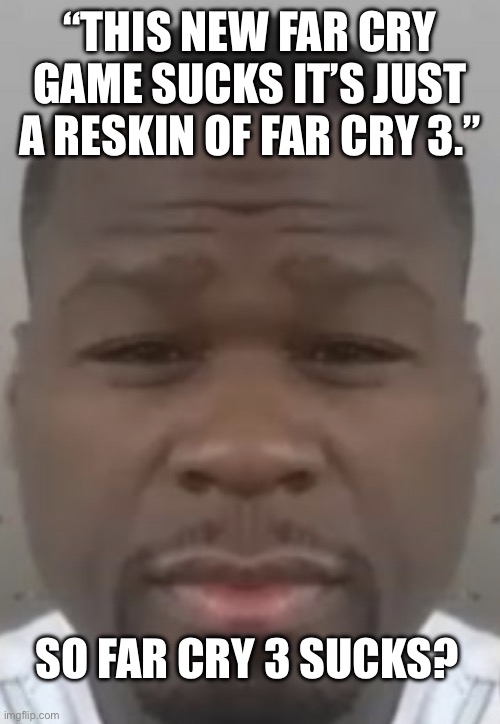 Fifty cent | “THIS NEW FAR CRY GAME SUCKS IT’S JUST A RESKIN OF FAR CRY 3.”; SO FAR CRY 3 SUCKS? | image tagged in fifty cent | made w/ Imgflip meme maker