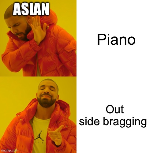 Drake Hotline Bling | ASIAN; Piano; Out side bragging | image tagged in memes,drake hotline bling | made w/ Imgflip meme maker
