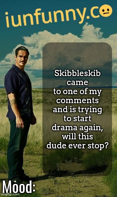 istg it's so fucking annoying, mf can't leave the past in the past. | Skibbleskib came to one of my comments and is trying to start drama again, will this dude ever stop? | image tagged in iunfunny's lalo salamanca template | made w/ Imgflip meme maker