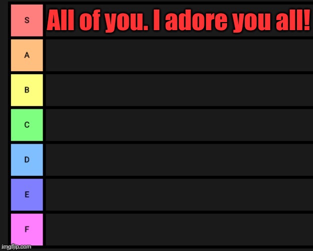 Tier List | All of you. I adore you all! | image tagged in tier list | made w/ Imgflip meme maker