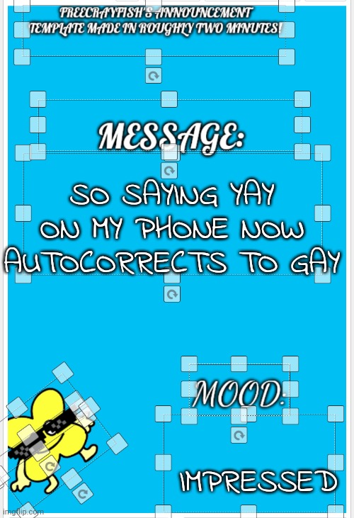 Haha | SO SAYING YAY ON MY PHONE NOW AUTOCORRECTS TO GAY; IMPRESSED | image tagged in freecrayfish's announcement template made in roughly two minutes | made w/ Imgflip meme maker