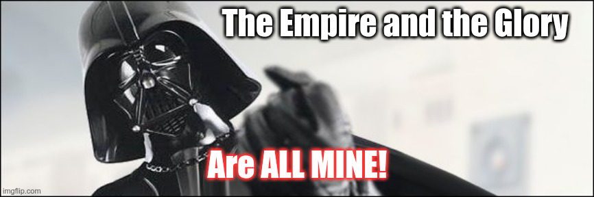 Empire is mine | The Empire and the Glory; Are ALL MINE! | image tagged in darth vader | made w/ Imgflip meme maker