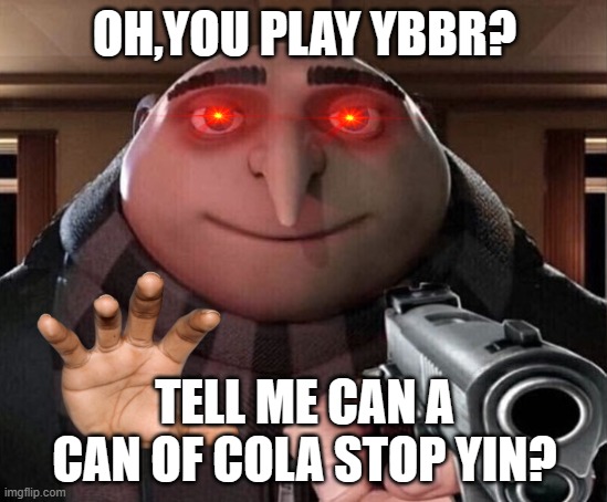 YBBR MEME (cuz know one makes those) | OH,YOU PLAY YBBR? TELL ME CAN A CAN OF COLA STOP YIN? | image tagged in gru gun | made w/ Imgflip meme maker