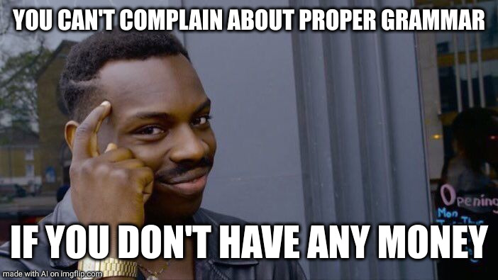 Roll Safe Think About It | YOU CAN'T COMPLAIN ABOUT PROPER GRAMMAR; IF YOU DON'T HAVE ANY MONEY | image tagged in memes,roll safe think about it | made w/ Imgflip meme maker