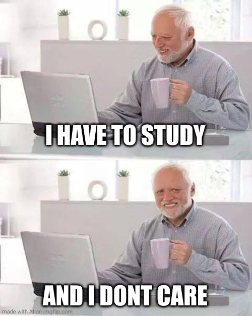 Hide the Pain Harold Meme | I HAVE TO STUDY; AND I DONT CARE | image tagged in memes,hide the pain harold | made w/ Imgflip meme maker