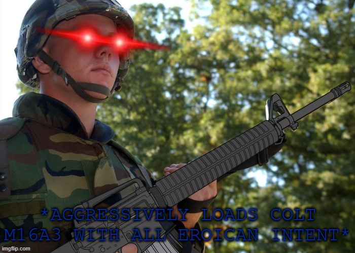 Eroican Soldier Welding an Colt M16A3 | *AGGRESSIVELY LOADS COLT M16A3 WITH ALL EROICAN INTENT* | image tagged in eroican soldier welding an colt m16a3 | made w/ Imgflip meme maker