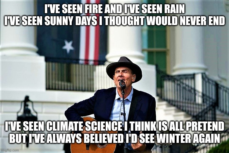 James Taylor at the White House | I'VE SEEN FIRE AND I'VE SEEN RAIN
I'VE SEEN SUNNY DAYS I THOUGHT WOULD NEVER END I'VE SEEN CLIMATE SCIENCE I THINK IS ALL PRETEND
BUT I'VE A | image tagged in james taylor at the white house | made w/ Imgflip meme maker