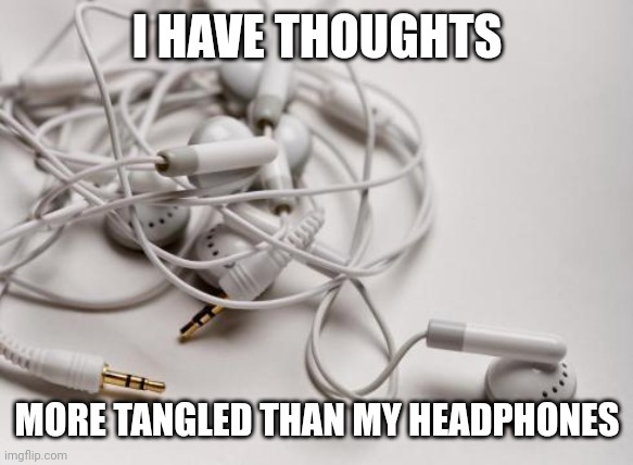tangled headphones | I HAVE THOUGHTS; MORE TANGLED THAN MY HEADPHONES | image tagged in tangled headphones | made w/ Imgflip meme maker