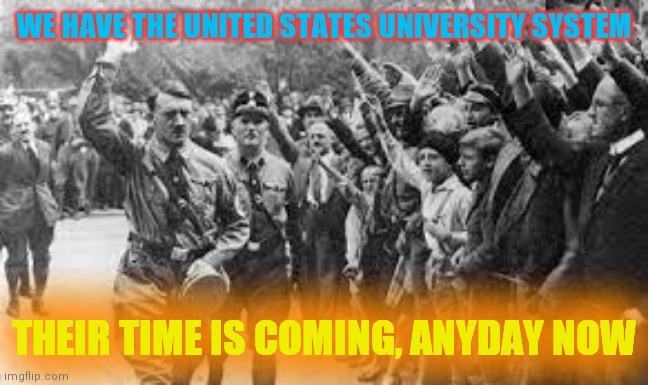 God Sees You | WE HAVE THE UNITED STATES UNIVERSITY SYSTEM; THEIR TIME IS COMING, ANYDAY NOW | image tagged in nazi germany approves,satan laughing | made w/ Imgflip meme maker