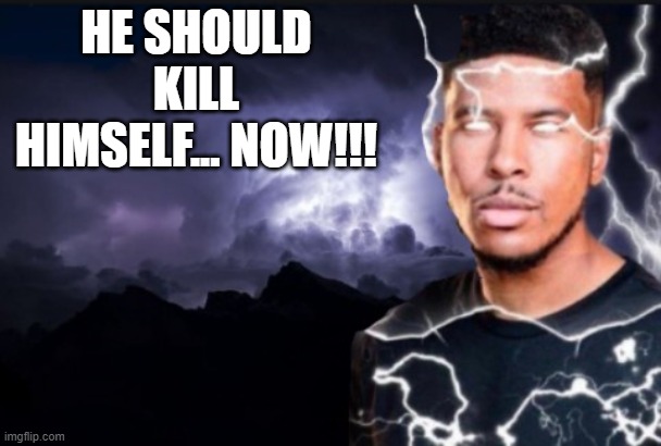 You should kill yourself now | HE SHOULD KILL HIMSELF... NOW!!! | image tagged in you should kill yourself now | made w/ Imgflip meme maker