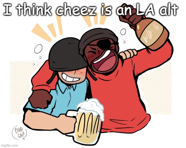 soldier and demo | I think cheez is an LA alt | image tagged in soldier and demo | made w/ Imgflip meme maker