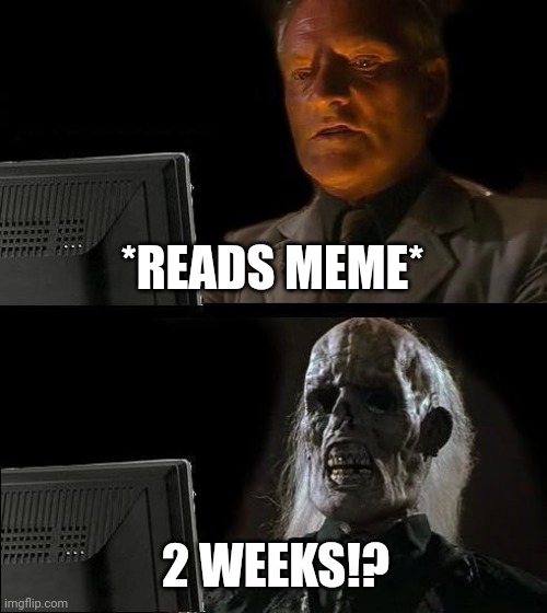 I'll Just Wait Here Meme | *READS MEME* 2 WEEKS!? | image tagged in memes,i'll just wait here | made w/ Imgflip meme maker