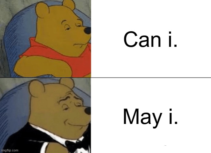 english teacher logic | Can i. May i. | image tagged in memes,tuxedo winnie the pooh | made w/ Imgflip meme maker