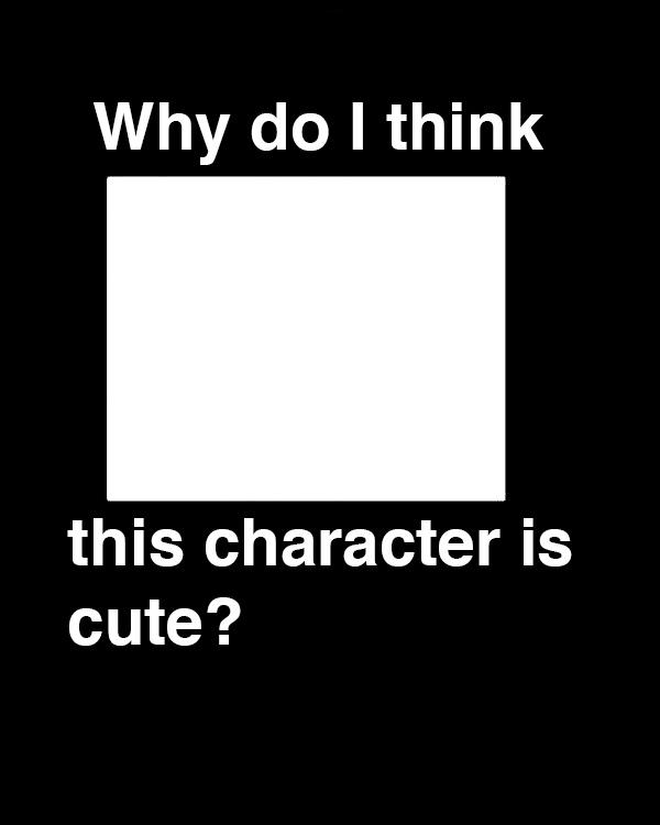 why do i think this character is cute? Blank Meme Template