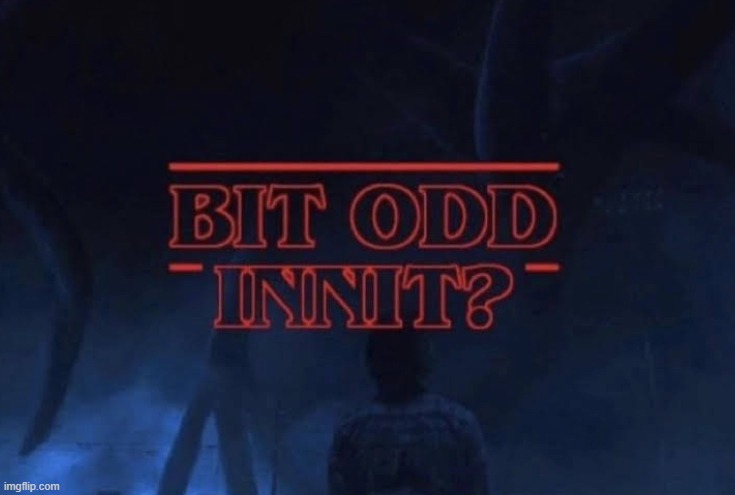 Bit odd innit | image tagged in bit odd innit | made w/ Imgflip meme maker