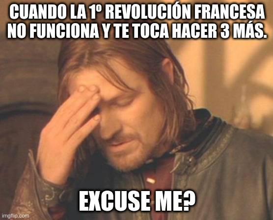 Frustrated Boromir Meme | CUANDO LA 1º REVOLUCIÓN FRANCESA NO FUNCIONA Y TE TOCA HACER 3 MÁS. EXCUSE ME? | image tagged in memes,frustrated boromir | made w/ Imgflip meme maker