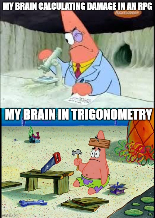 gaming turns my brain on fr | MY BRAIN CALCULATING DAMAGE IN AN RPG; MY BRAIN IN TRIGONOMETRY | image tagged in patrick smart dumb,memes,funny | made w/ Imgflip meme maker