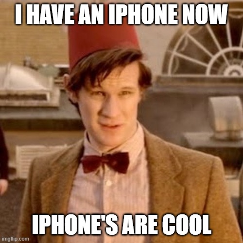 Doctor Who fez | I HAVE AN IPHONE NOW; IPHONE'S ARE COOL | image tagged in funny,doctor who fez | made w/ Imgflip meme maker