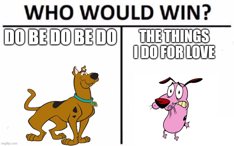i would never imagine from Rooster Teeth making those two fighting. | DO BE DO BE DO; THE THINGS I DO FOR LOVE | image tagged in memes,who would win,death battle,scooby doo,courage the cowardly dog,cartoon network | made w/ Imgflip meme maker