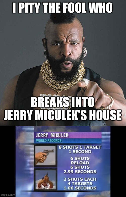 I PITY THE FOOL WHO BREAKS INTO JERRY MICULEK’S HOUSE | image tagged in memes,mr t pity the fool | made w/ Imgflip meme maker