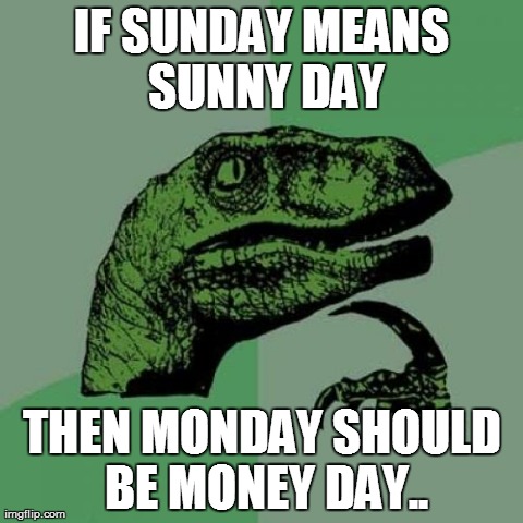 Philosoraptor Meme | IF SUNDAY MEANS SUNNY DAY THEN MONDAY SHOULD BE MONEY DAY.. | image tagged in memes,philosoraptor | made w/ Imgflip meme maker