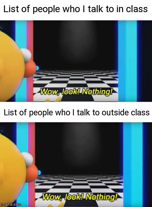 List of people who I talk to in class; List of people who I talk to outside class | image tagged in wow look nothing | made w/ Imgflip meme maker